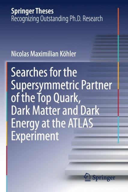 Book cover of: Searches for the Supersymmetric Partner of the Top Quark, Dark Matter and Dark Energy at the ATLAS Experiment. By: Nicolas Maximilian Köhler