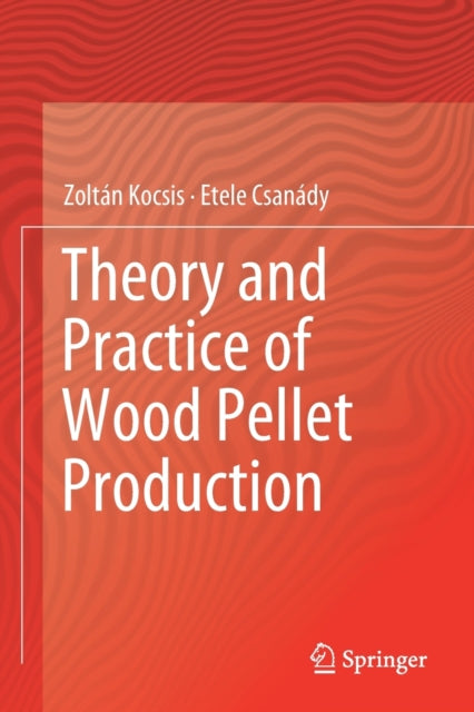 Book cover of: Theory and Practice of Wood Pellet Production. By: Zoltán Kocsis