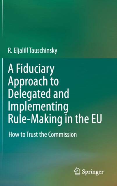Book cover of: Fiduciary Approach to Delegated and Implementing Rule-Making in the EU. By: R. Eljalill Tauschinsky