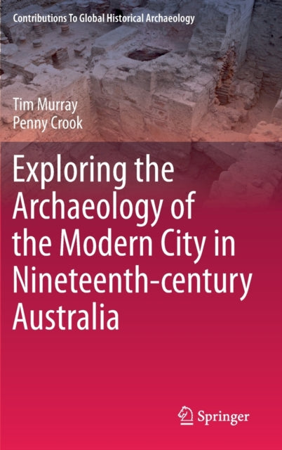 Book cover of: Exploring the Archaeology of the Modern City in Nineteenth-century Australia. By: Tim Murray
