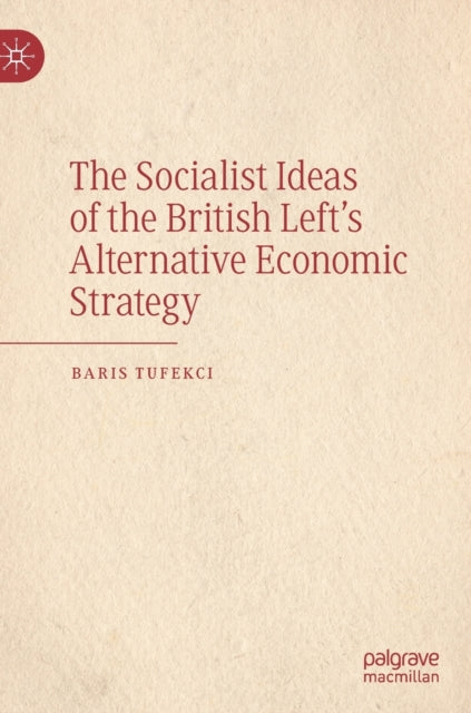 Book cover of: Socialist Ideas of the British Left’s Alternative Economic Strategy. By: Baris Tufekci