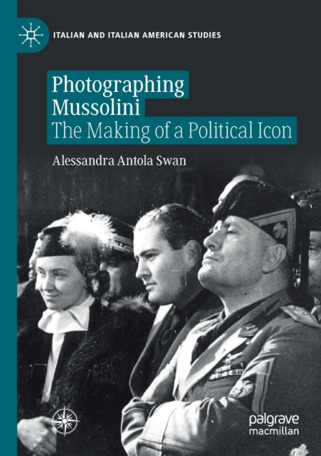 Book cover of: Photographing Mussolini. By: Alessandra Antola Swan
