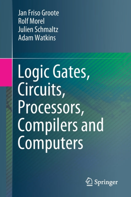 Book cover of: Logic Gates, Circuits, Processors, Compilers and Computers. By: Jan Friso Groote