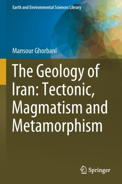 Book cover of: Geology of Iran: Tectonic, Magmatism and Metamorphism. By: Mansour Ghorbani