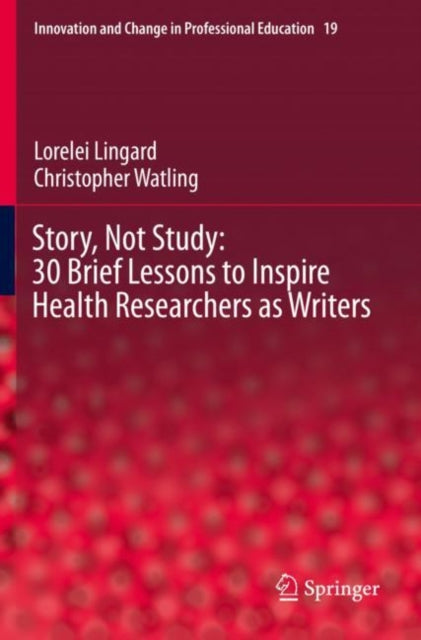 Story, Not Study: 30 Brief Lessons to Inspire Health Researchers as Writers 9783030713652 Lorelei Lingard