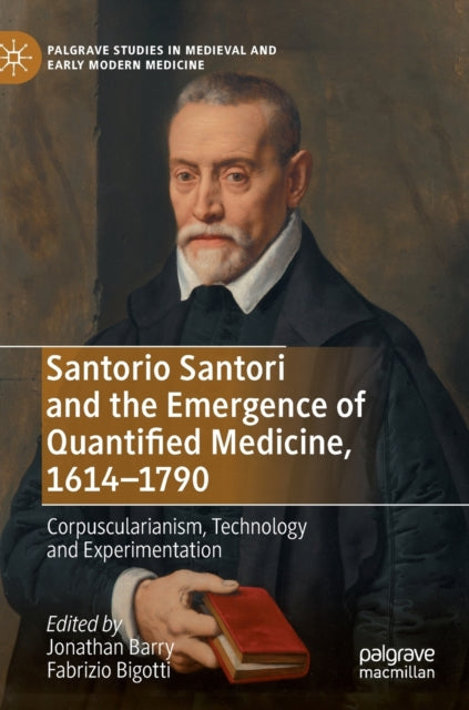 Book cover of: Santorio Santori and the Emergence of Quantified Medicine, 1614-1790. By: Jonathan Barry