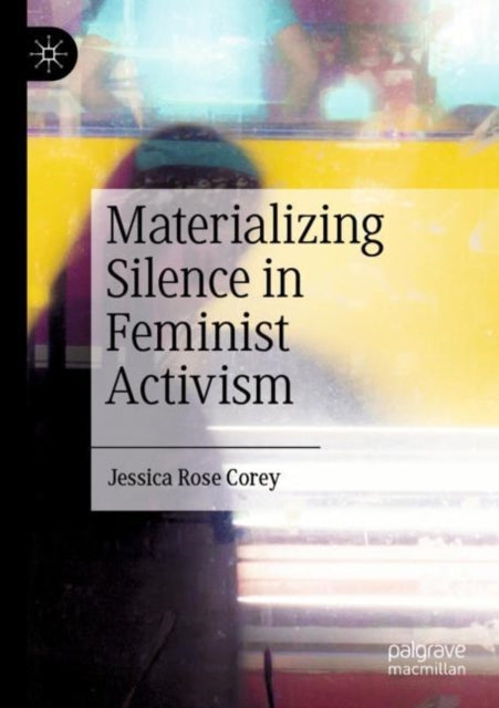 Book cover of: Materializing Silence in Feminist Activism. By: Jessica Rose Corey