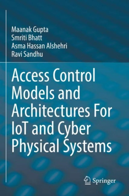 Book cover of: Access Control Models and Architectures For IoT and Cyber Physical Systems. By: Maanak Gupta