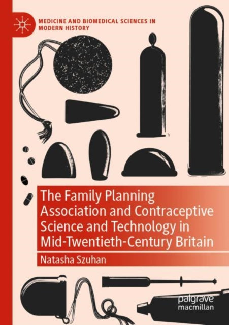 Book cover of: Family Planning Association and Contraceptive Science and Technology in Mid-Twentieth-Century Britain. By: Natasha Szuhan