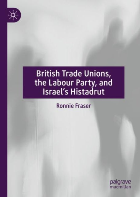 Book cover of: British Trade Unions, the Labour Party, and Israel’s Histadrut. By: Ronnie Fraser