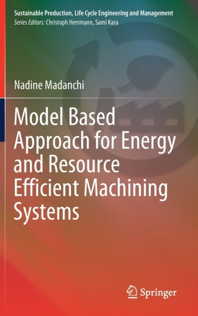 Book cover of: Model Based Approach for Energy and Resource Efficient Machining Systems. By: Nadine Madanchi