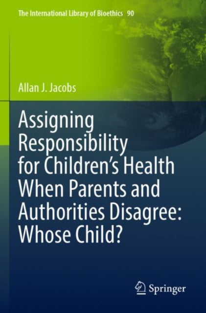 Book cover of: Assigning Responsibility for Children’s Health When Parents and Authorities Disagree: Whose Child?. By: Allan J. Jacobs