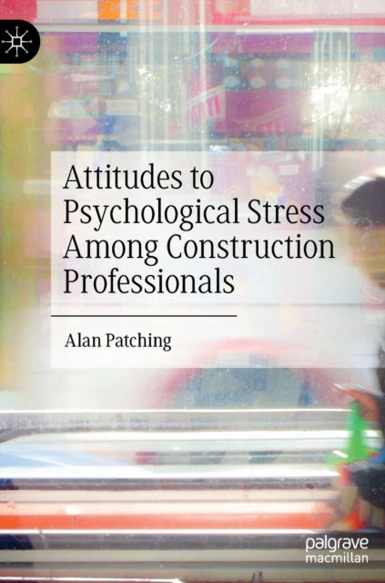 Book cover of: Attitudes to Psychological Stress Among Construction Professionals. By: Alan Patching