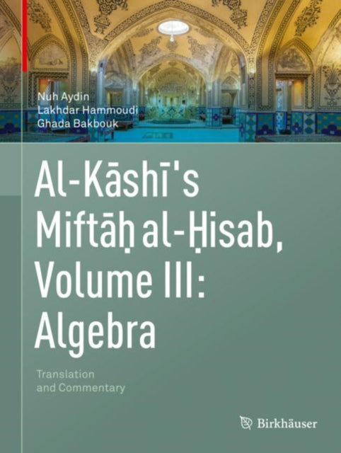 Book cover of: Al-Kashi's Miftah al-Hisab, Volume III: Algebra. By: Nuh Aydin