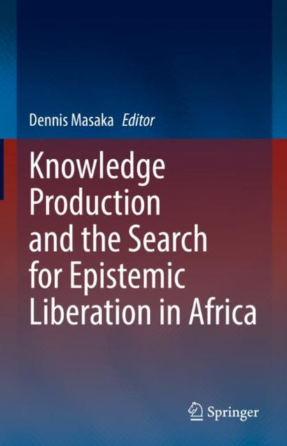 Book cover of: Knowledge Production and the Search for Epistemic Liberation in Africa. By: Dennis Masaka