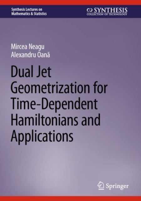 Book cover of: Dual Jet Geometrization for Time-Dependent Hamiltonians and Applications. By: Mircea Neagu