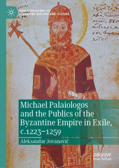 Book cover of: Michael Palaiologos and the Publics of the Byzantine Empire in Exile, c.1223–1259. By: Aleksandar Jovanović