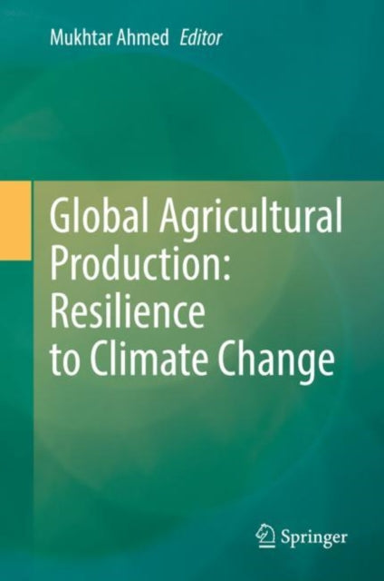 Book cover of: Global Agricultural Production: Resilience to Climate Change. By: Mukhtar Ahmed