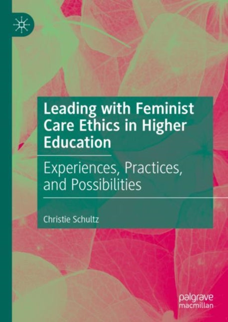 Book cover of: Leading with Feminist Care Ethics in Higher Education. By: Christie Schultz