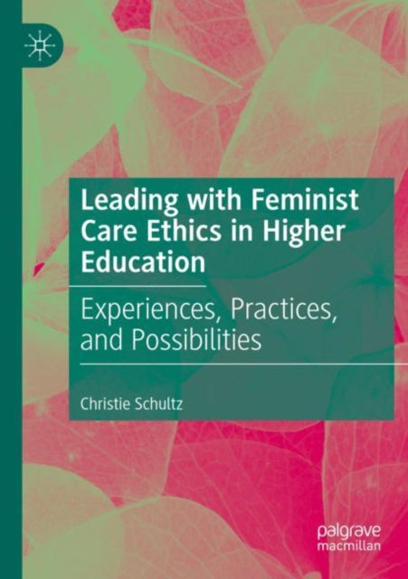 Book cover of: Leading with Feminist Care Ethics in Higher Education. By: Christie Schultz