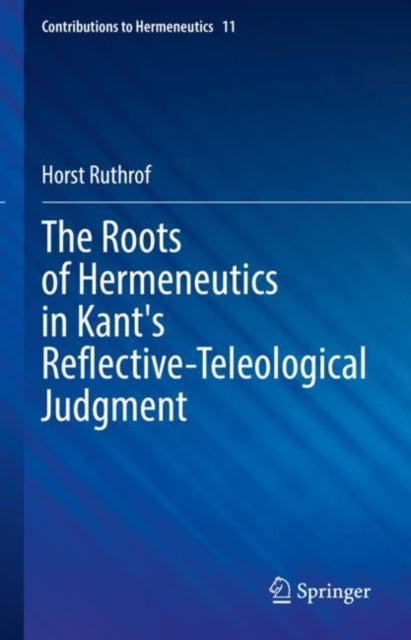 Book cover of: Roots of Hermeneutics in Kant's Reflective-Teleological Judgment. By: Horst Ruthrof