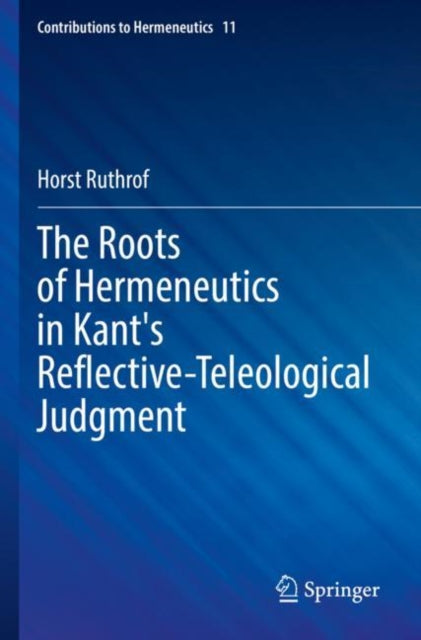 Book cover of: Roots of Hermeneutics in Kant's Reflective-Teleological Judgment. By: Horst Ruthrof