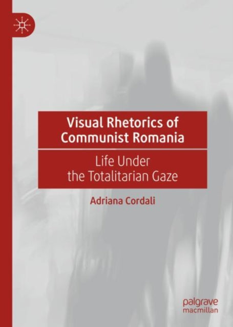 Book cover of: Visual Rhetorics of Communist Romania. By: Adriana Cordali