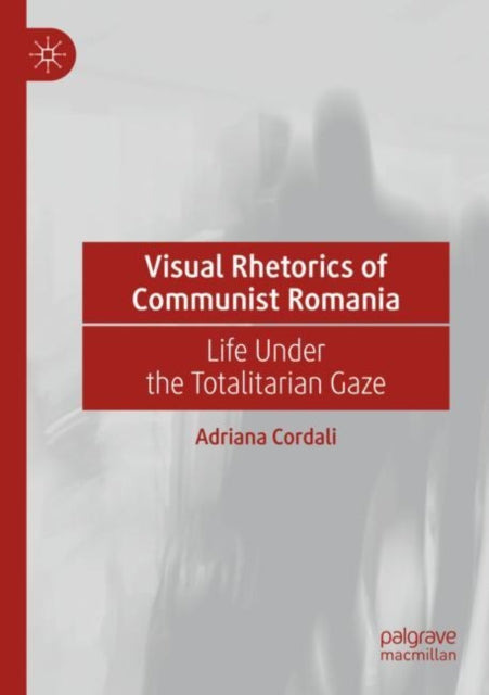 Book cover of: Visual Rhetorics of Communist Romania. By: Adriana Cordali