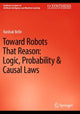 Book cover of: Toward Robots That Reason: Logic, Probability & Causal Laws. By: Vaishak Belle