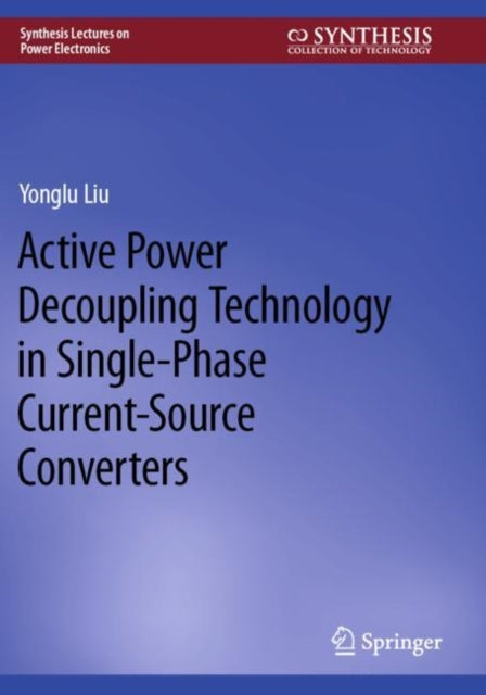 Book cover of: Active Power Decoupling Technology in Single-Phase Current-Source Converters. By: Yonglu Liu