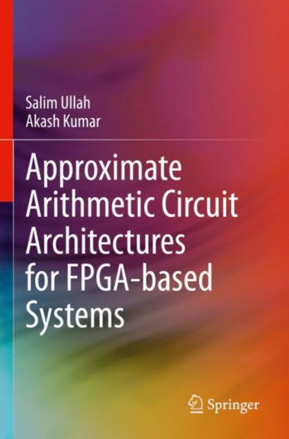 Book cover of: Approximate Arithmetic Circuit Architectures for FPGA-based Systems