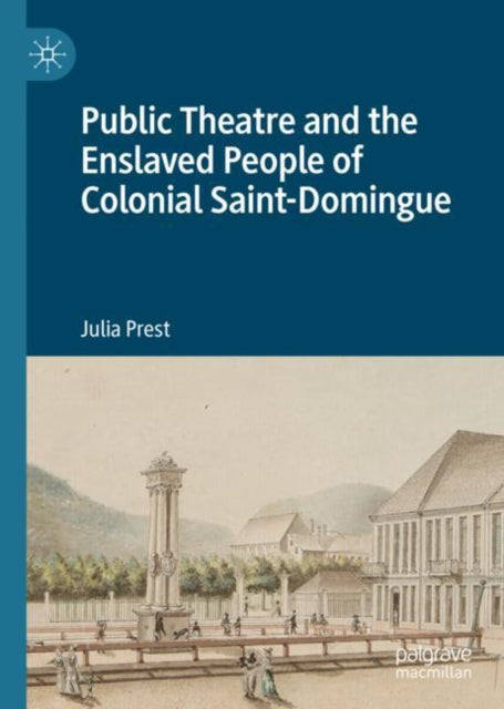 Book cover of: Public Theatre and the Enslaved People of Colonial Saint-Domingue. By: Julia Prest