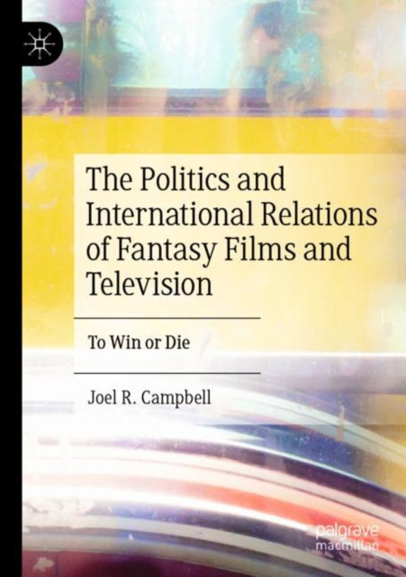 Book cover of: Politics and International Relations of Fantasy Films and Television. By: Joel R. Campbell