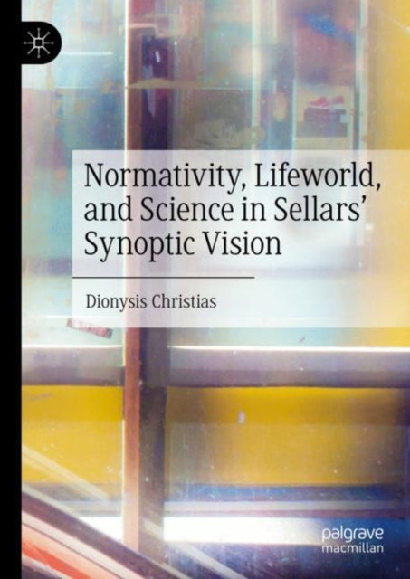 Book cover of: Normativity, Lifeworld, and Science in Sellars’ Synoptic Vision. By: Dionysis Christias