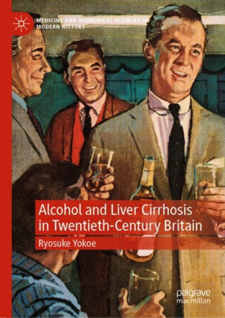 Book cover of: Alcohol and Liver Cirrhosis in Twentieth-Century Britain. By: Ryosuke Yokoe