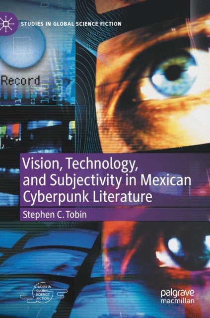 Book cover of: Vision, Technology, and Subjectivity in Mexican Cyberpunk Literature. By: Stephen C. Tobin