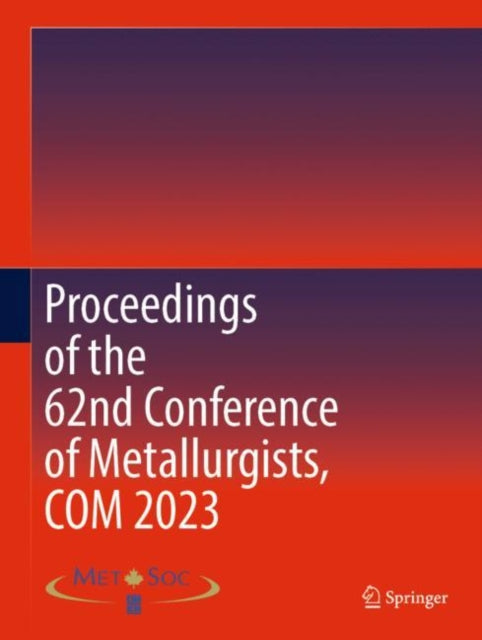 Book cover of: Proceedings of the 62nd Conference of Metallurgists, COM 2023. By: Metallurgy & Materials Soc. of CIM
