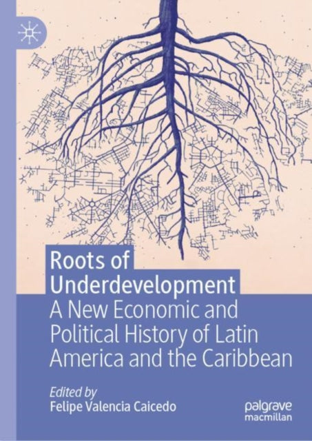 Book cover of: Roots of Underdevelopment. By: Felipe Valencia Caicedo
