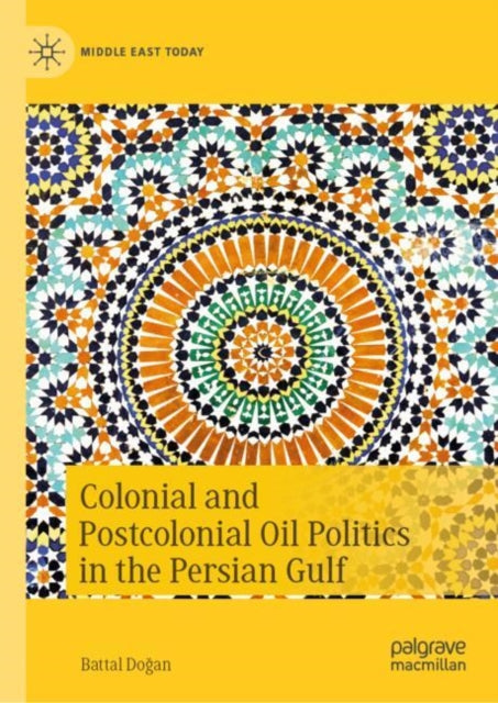 Book cover of: Colonial and Postcolonial Oil Politics in the Persian Gulf. By: Battal Doğan