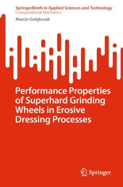 Book cover of: Performance Properties of Superhard Grinding Wheels in Erosive Dressing Processes. By: Marcin Gołąbczak