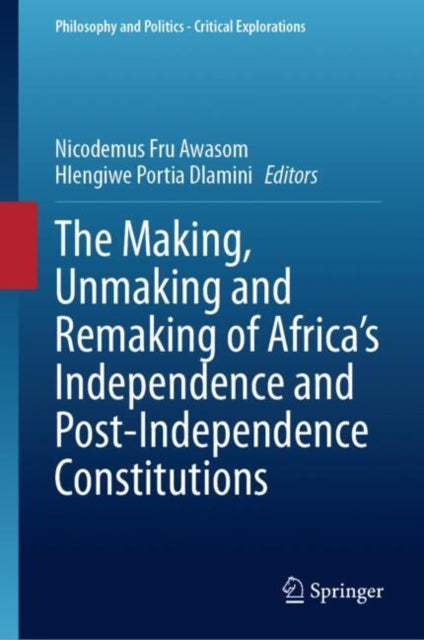 Book cover of: Making, Unmaking and Remaking of Africa’s Independence and Post-Independence Constitutions. By: Nicodemus Fru Awasom