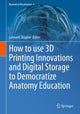 Book cover of: How to use 3D Printing Innovations and Digital Storage to Democratize Anatomy Education. By: Leonard Shapiro