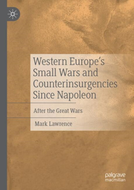Book cover of: Western Europe’s Small Wars and Counterinsurgencies Since Napoleon. By: Mark Lawrence