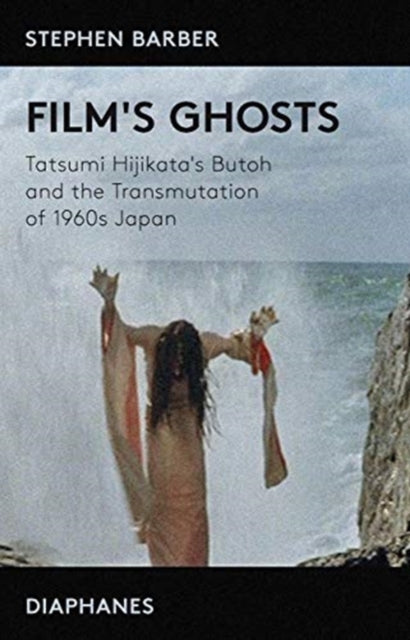 Book cover of: Film's Ghosts – Tatsumi Hijikata's Butoh and the Transmutation of 1960s Japan. By: Stephen Barber