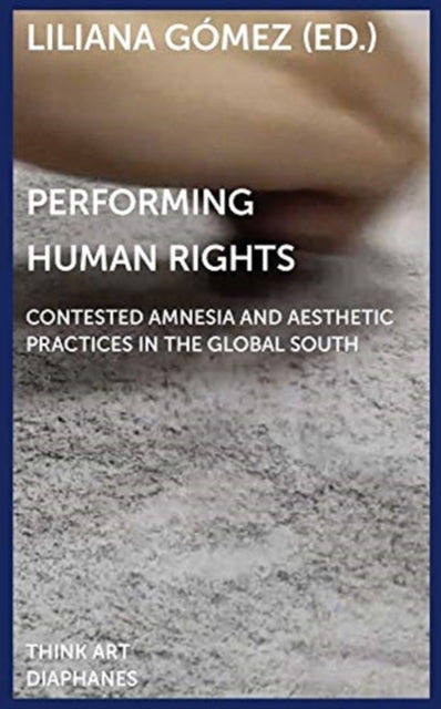 Book cover of: Performing Human Rights – Contested Amnesia and Aesthetic Practices in the Global South. By: Liliana Gomez
