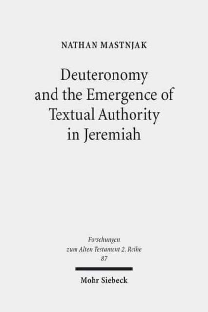 Book cover of: Deuteronomy and the Emergence of Textual Authority in Jeremiah. By: Nathan Mastnjak