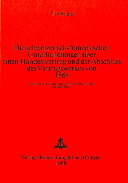 Book cover of: Die schweizerisch-franzoesischen Unterhandlungen ueber einen Handelsvertrag und der Abschluss des Vertragswerkes von 1864. By: Urs Brand