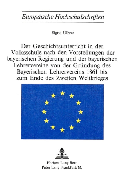 Book cover of: Der Geschichtsunterricht in der Volksschule nach den Vorstellungen der bayerischen Regierung und der bayerischen Lehrervereine von der Gruendung des bayerischen Lehrervereins 1861 bis zum Ende des zweiten Weltkrieges. By: Sigrid Ullwer