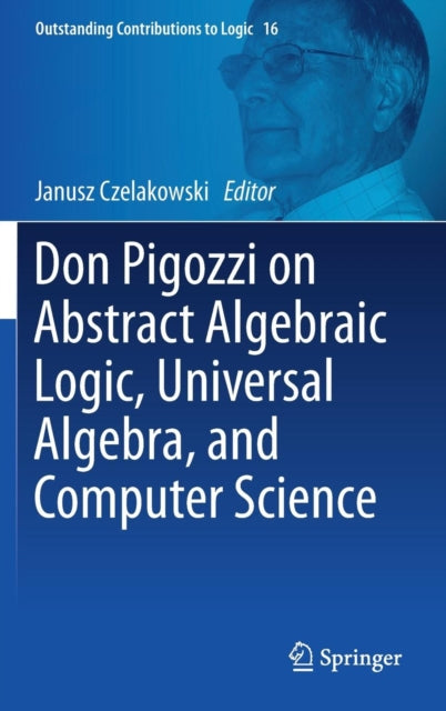 Book cover of: Don Pigozzi on Abstract Algebraic Logic, Universal Algebra, and Computer Science
