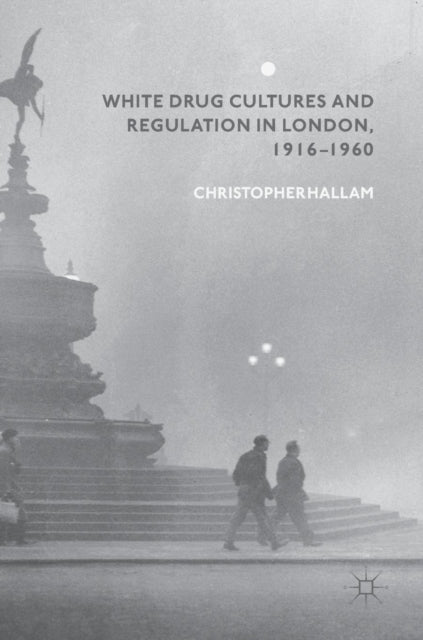 Book cover of: White Drug Cultures and Regulation in London, 1916–1960. By: Christopher Hallam